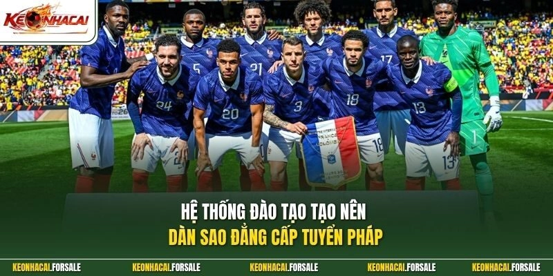 Hệ thống đào tạo tạo nên dàn sao đẳng cấp tuyển Pháp 